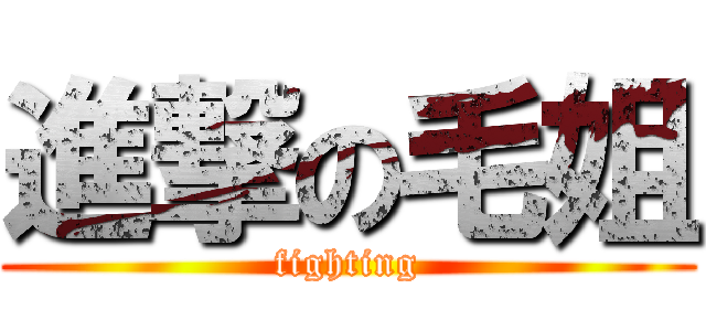 進撃の毛姐 (fighting)