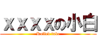 ｘｘｘｘの小白 (Rolled tube)
