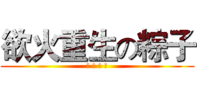欲火重生の粽子 (大 快 人 心)