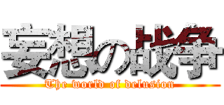 妄想の战争 (The world of delusion)