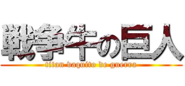 戦争牛の巨人 (titan vaquito de guerra)
