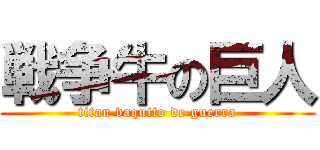 戦争牛の巨人 (titan vaquito de guerra)