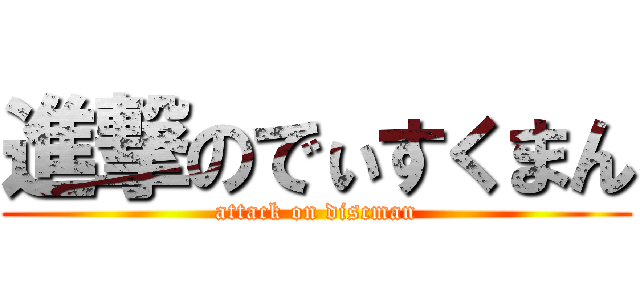 進撃のでぃすくまん (attack on discman)