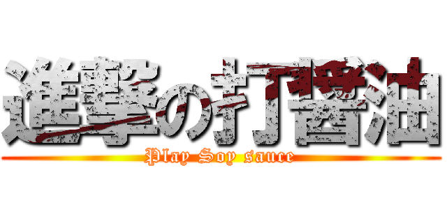 進撃の打醤油 (Play Soy sauce)
