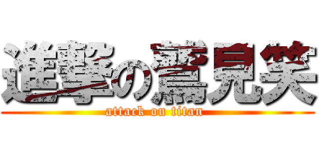 進撃の鷲見笑 (attack on titan )