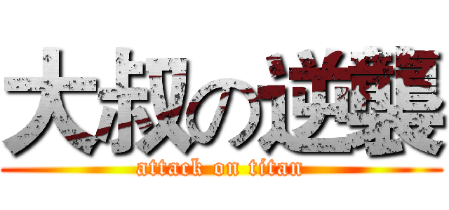 大叔の逆襲 (attack on titan)