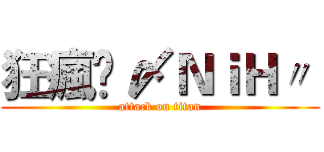 狂瘋乄 〆ＮｉＨ〃  (attack on titan)