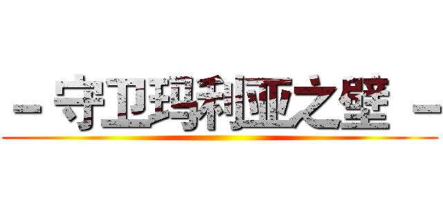 － 守卫玛利亚之壁 － ()