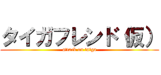 タイガフレンド（仮） (attack on taiga)