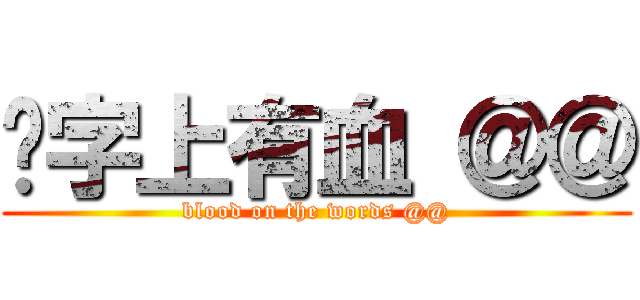 这字上有血 ＠＠ (blood on the words @@)