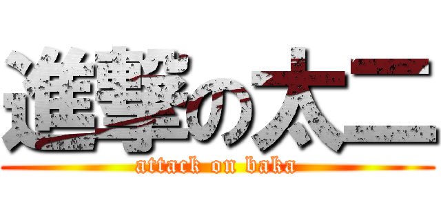 進撃の太二 (attack on baka)