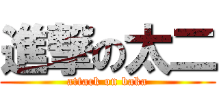 進撃の太二 (attack on baka)