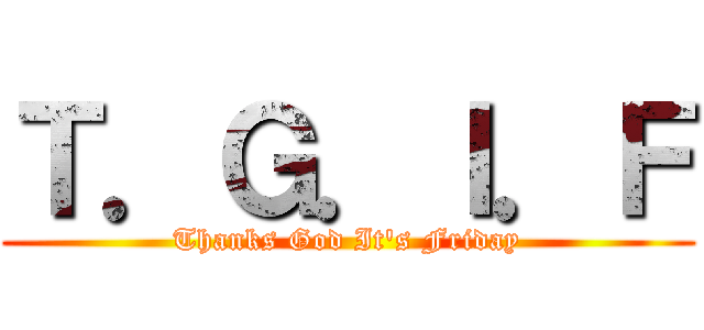 Ｔ．Ｇ．Ｉ．Ｆ (Thanks God It\'s Friday)