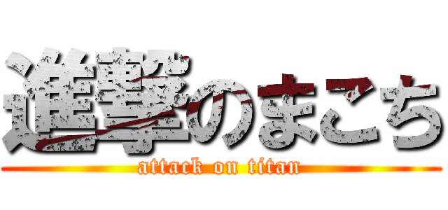 進撃のまこち (attack on titan)