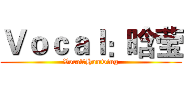 Ｖｏｃａｌ：晗莹 (Vocal：Hamwing)