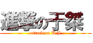 進撃の于桀  (attack on U.J)