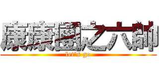 康康團之六帥 (let\'s go)