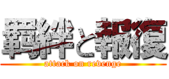 羁絆と報復 (attack on revenge)