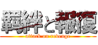 羁絆と報復 (attack on revenge)