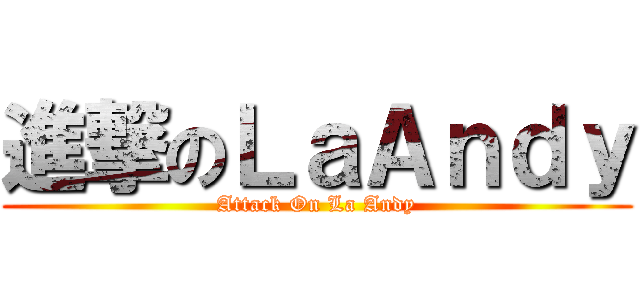 進撃のＬａＡｎｄｙ (Attack On La Andy)