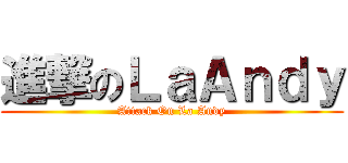 進撃のＬａＡｎｄｙ (Attack On La Andy)