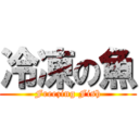 冷凍の魚 (Freezing Fish)