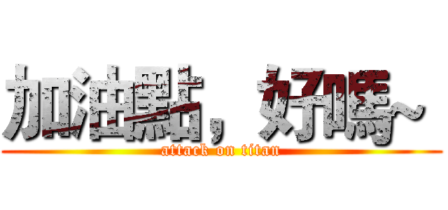 加油點，好嗎~  (attack on titan)