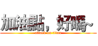 加油點，好嗎~  (attack on titan)