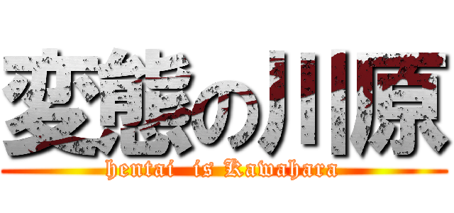 変態の川原 (hentai  is Kawahara)