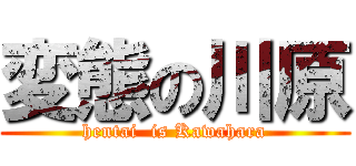 変態の川原 (hentai  is Kawahara)