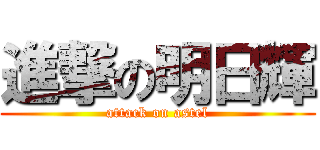 進撃の明日輝 (attack on astel)