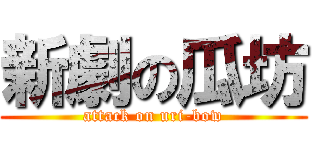 新劇の瓜坊 (attack on uri-bow)