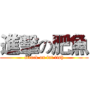 進擊の肥魚 (attack on fat fish)