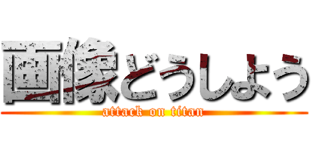 画像どうしよう (attack on titan)