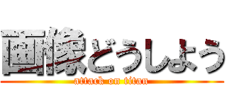 画像どうしよう (attack on titan)