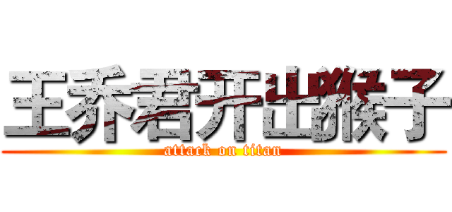 王乔君开出猴子 (attack on titan)