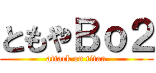ともやＢｏ２ (attack on titan)