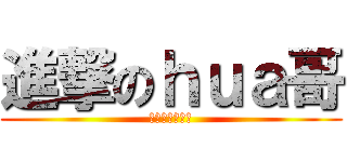 進撃のｈｕａ哥 (就是一个谜啊！)