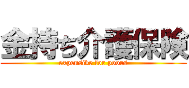 金持ち介護保険 (expensive for poors)