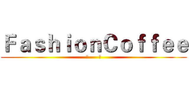 ＦａｓｈｉｏｎＣｏｆｆｅｅ (咖      啡)