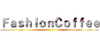 ＦａｓｈｉｏｎＣｏｆｆｅｅ (咖      啡)