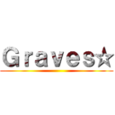 Ｇｒａｖｅｓ☆ ()