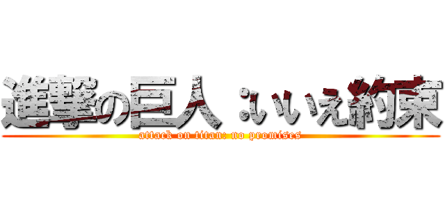 進撃の巨人：いいえ約束 (attack on titan: no promises)