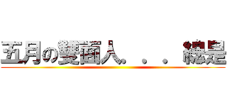 五月の雙面人．．．總是 ()