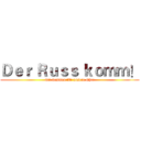 Ｄｅｒ Ｒｕｓｓ ｋｏｍｍ！ (wir kommen für unsere Ehre)