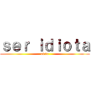 ｓｅｒ ｉｄｉｏｔａ (obito)