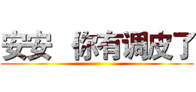 安安   你有调皮了 ()
