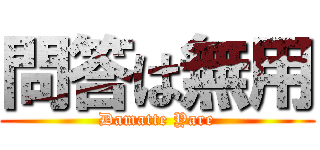 問答は無用 (Damatte Yare)