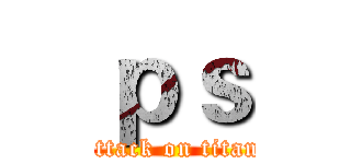 ｐｓ (attack on titan)