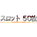 スロット ５０枚 (attack on titan)